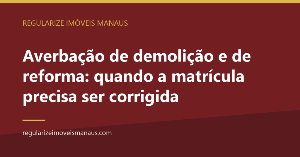 Averbação de demolição e de reforma: quando a matrícula precisa ser corrigida 3 Averbação de demolição e de reforma: quando a matrícula precisa ser corrigida — Regularize Imóveis Manaus