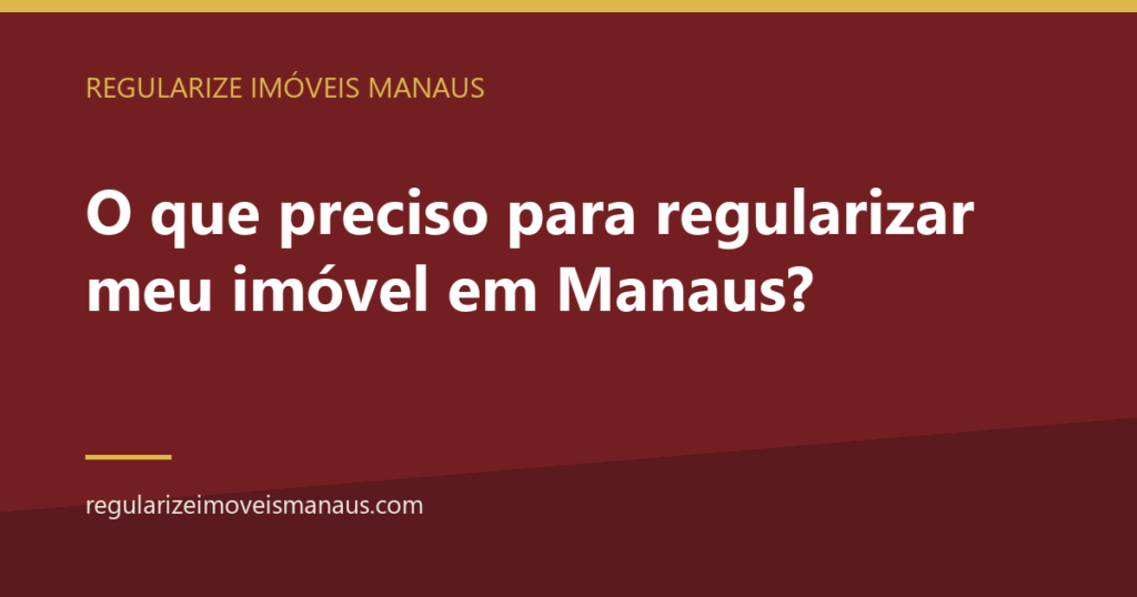 O que preciso para regularizar meu imóvel em Manaus? 1 O que preciso para regularizar meu imóvel em Manaus? — Regularize Imóveis Manaus