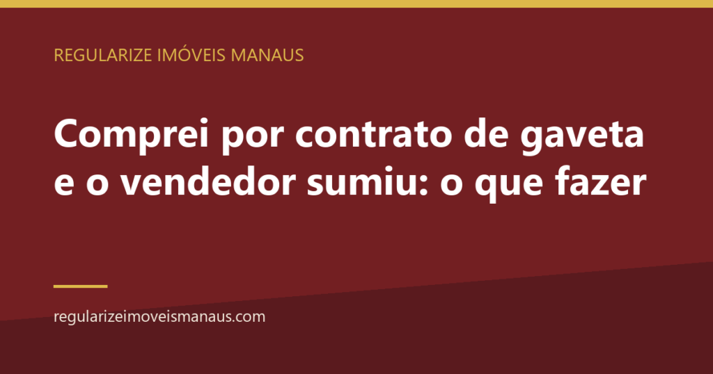 Comprei por contrato de gaveta e o vendedor sumiu: o que fazer 4 Comprei por contrato de gaveta e o vendedor sumiu: o que fazer — Regularize Imóveis Manaus