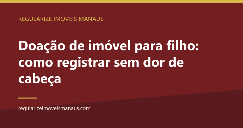 Doação de imóvel para filho: como registrar sem dor de cabeça 1 Doação de imóvel para filho: como registrar sem dor de cabeça — Regularize Imóveis Manaus