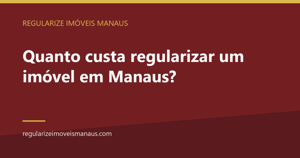 Quanto custa regularizar um imóvel em Manaus? 10 Quanto custa regularizar um imóvel em Manaus? — Regularize Imóveis Manaus