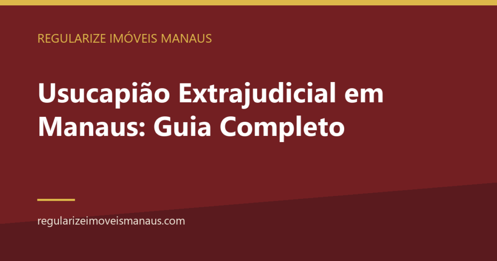 Usucapião Extrajudicial em Manaus: Guia Completo 4 Usucapião Extrajudicial em Manaus: Guia Completo — Regularize Imóveis Manaus